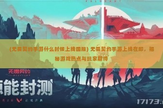 (无畏契约手游什么时候上线国服) 无畏契约手游上线在即，揭秘游戏热点与玩家期待