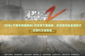 (代号z下载手游破解版) 代号海下载破解，合法性与安全性探讨及替代方案解析