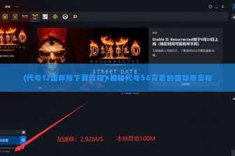 (代号f2国际服下载教程) 揭秘代号56背后的国际服奥秘