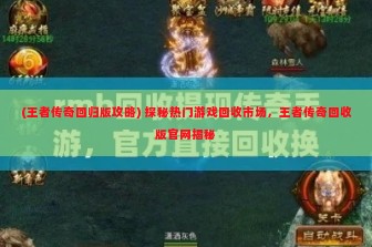 (王者传奇回归版攻略) 探秘热门游戏回收市场，王者传奇回收版官网揭秘