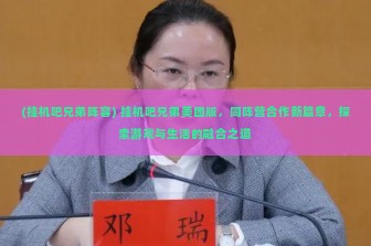 (挂机吧兄弟阵容) 挂机吧兄弟美团版，同阵营合作新篇章，探索游戏与生活的融合之道