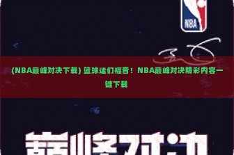 (NBA巅峰对决下载) 篮球迷们福音！NBA巅峰对决精彩内容一键下载