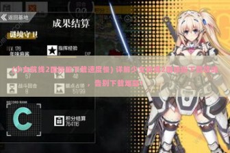 (少女前线2国际服下载速度慢) 详解少女前线2国际服下载攻略，告别下载难题！