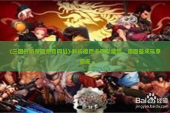 (三国杀奶杀图免费网址) 解析燎原卡牌新趋势，露图鉴成玩家新宠