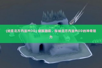 (绝境北方内置MOD) 破解困境，探秘北方内置MOD的神奇魅力