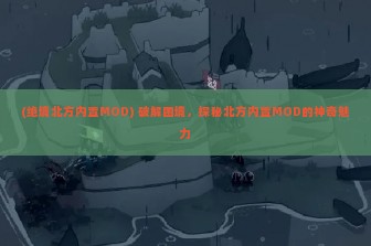 (绝境北方内置MOD) 破解困境，探秘北方内置MOD的神奇魅力