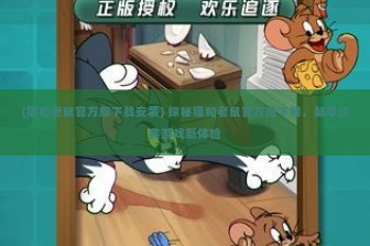 (猫和老鼠官方服下载安装) 探秘猫和老鼠官方服下载，畅享经典游戏新体验