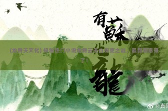 (龙舞天文化) 探秘热门小说龙舞云天山停更之谜，最新消息来了！