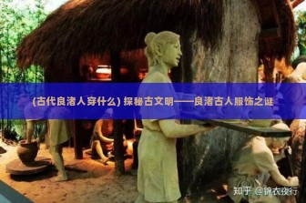 (古代良渚人穿什么) 探秘古文明——良渚古人服饰之谜