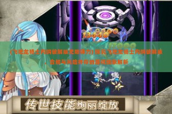 (飞吧龙骑士内购破解版无限体力) 探究飞吧龙骑士内购破解版，合规与风险并存的游戏现象解析