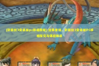 (轩辕剑3安卓版pc移植教程) 经典重现，轩辕剑3安卓版PC移植探究与体验解析