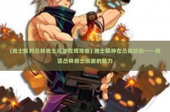 (勇士系列丛林勇士漫画在线观看) 勇士精神在丛间跃动——解读丛林勇士漫画的魅力