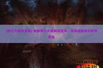 (第六大陆网页版) 揭秘第六大陆网页游戏，带你领略奇幻世界奥秘