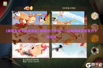 (闹闹天宫下载最新版) 探秘热门手游——详解闹闹天宫官方下载攻略