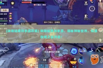 (阴阳驱魔师手游攻略) 阴阳驱魔师手游，揭秘神秘世界，驱魔探险之旅开启！