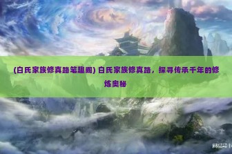 (白氏家族修真路笔趣阁) 白氏家族修真路，探寻传承千年的修炼奥秘