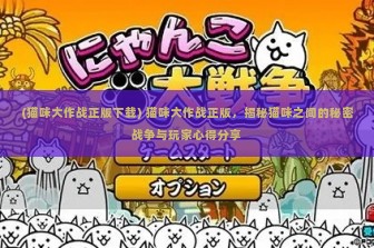 (猫咪大作战正版下载) 猫咪大作战正版，揭秘猫咪之间的秘密战争与玩家心得分享