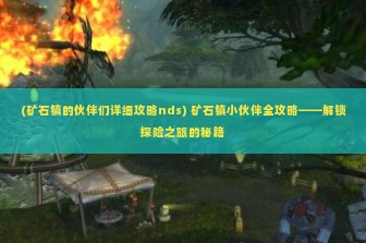 (矿石镇的伙伴们详细攻略nds) 矿石镇小伙伴全攻略——解锁探险之旅的秘籍