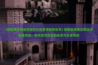 (黑暗魔法城堡无限药水版本哦破解版本) 揭秘黑暗魔法城堡无限金币版，探究游戏背后的秘密与玩家体验