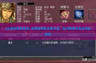 (三国群英传猛将) 群英猛将传攻略大全，技巧解析与常见问题解答