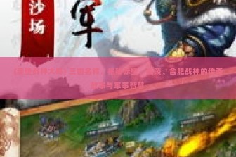 (赤壁战神大哥) 三国名将，揭秘赤壁、夷陵、合肥战神的传奇故事与军事智慧