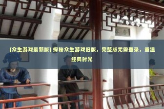 (众生游戏最新版) 探秘众生游戏旧版，完整版无需登录，重温经典时光