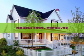 (我爱建房网) 住房情缘，我钟爱建筑又何妨