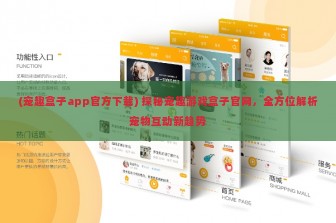 (宠趣盒子app官方下载) 探秘宠趣游戏盒子官网，全方位解析宠物互动新趋势