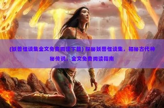 (妖兽怪谈集全文免费阅读下载) 探秘妖兽怪谈集，揭秘古代神秘传说，全文免费阅读指南