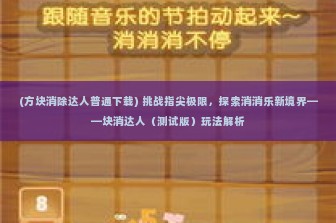 (方块消除达人普通下载) 挑战指尖极限，探索消消乐新境界——块消达人（测试版）玩法解析