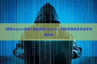 (棱镜legion维基) 揭秘棱镜Legion，数字监控的幕后黑手及其影响