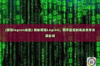 (棱镜legion维基) 揭秘棱镜Legion，数字监控的幕后黑手及其影响