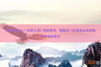 (问鼎苍穹上一句怎么读) 问鼎苍穹，揭秘这一壮志凌云的寓意及其现实意义