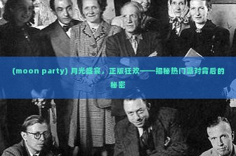 (moon party) 月光盛宴，正版狂欢——揭秘热门派对背后的秘密