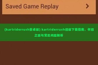 (kartriderrush安卓版) kartriderrush旧版下载指南，怀旧之旅与常见问题解析