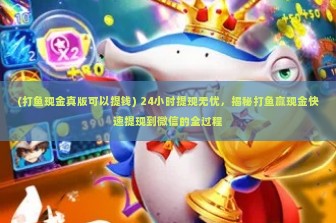 (打鱼现金真版可以提钱) 24小时提现无忧，揭秘打鱼赢现金快速提现到微信的全过程