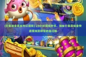 (打鱼现金真版可以提钱) 24小时提现无忧，揭秘打鱼赢现金快速提现到微信的全过程