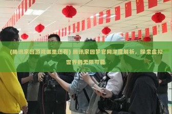 (腾讯家园游戏哪里还有) 腾讯家园梦官网深度解析，探索虚拟世界的无限可能