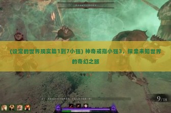 (设定的世界现实篇1到7小强) 神奇戒指小强3，探索未知世界的奇幻之旅