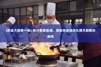 (顶级大厨第一季) 探讨美食巅峰，揭秘顶级厨师九转大肠精彩瞬间