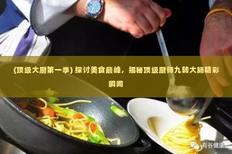 (顶级大厨第一季) 探讨美食巅峰，揭秘顶级厨师九转大肠精彩瞬间