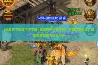 (雄霸天下传奇手游下载) 雄霸天下传奇手游，重温江湖热血，揭秘游戏特色与玩家心声