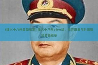 (烽火十八州最新版本) 烽火十八州vivo版，探寻历史与科技融合的新篇章