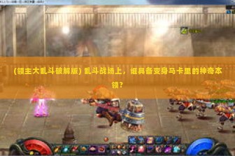 (领主大乱斗破解版) 乱斗战场上，谁具备变身马卡里的神奇本领？