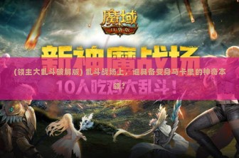 (领主大乱斗破解版) 乱斗战场上，谁具备变身马卡里的神奇本领？