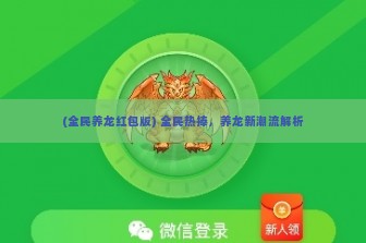 (全民养龙红包版) 全民热捧，养龙新潮流解析