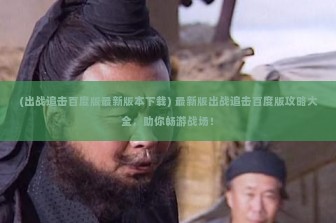 (出战追击百度版最新版本下载) 最新版出战追击百度版攻略大全，助你畅游战场！