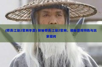 (修真江湖2官网手游) 探秘修真江湖2官网，揭秘游戏特色与玩家疑问