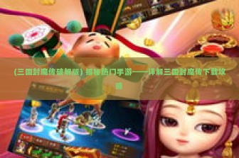 (三国封魔传破解版) 揭秘热门手游——详解三国封魔传下载攻略