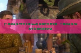 (三国群英传2太平天国mod) 穿越时空的交融，三国群英传2与太平天国的历史对话